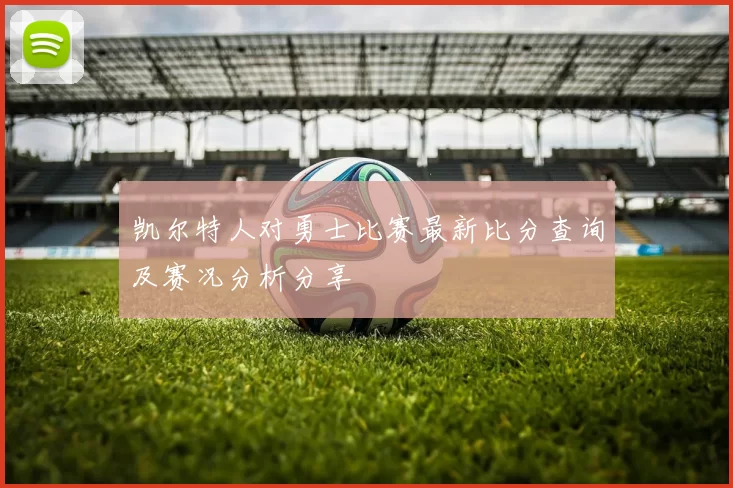 凯尔特人对勇士比赛最新比分查询及赛况分析分享