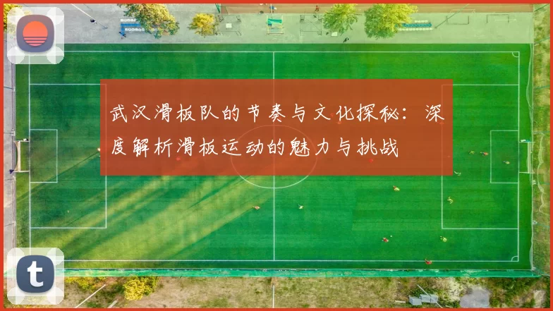武汉滑板队的节奏与文化探秘：深度解析滑板运动的魅力与挑战