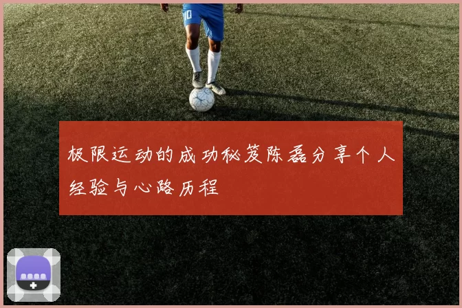 极限运动的成功秘笈陈磊分享个人经验与心路历程