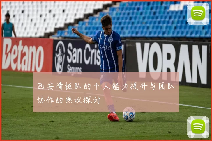 西安滑板队的个人能力提升与团队协作的热议探讨