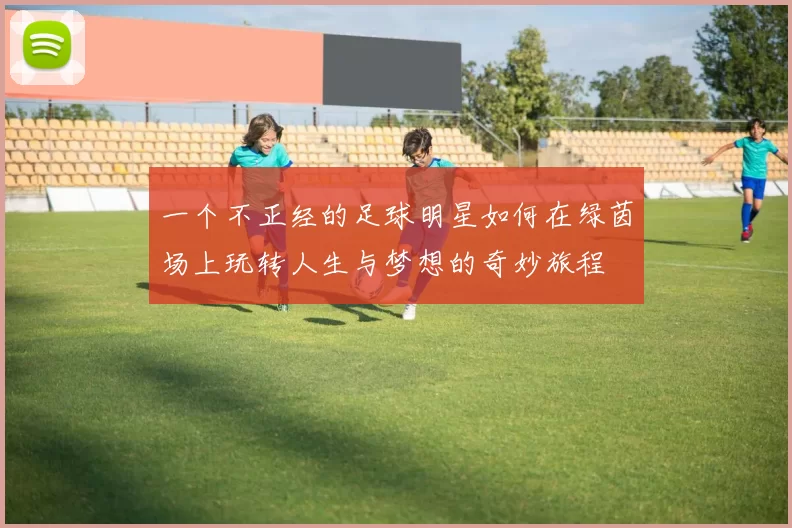 一个不正经的足球明星如何在绿茵场上玩转人生与梦想的奇妙旅程