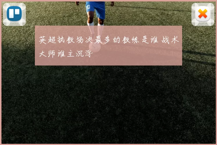 英超执教场次最多的教练是谁 战术大师谁主沉浮