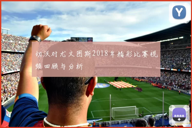 切沃对尤文图斯2018年精彩比赛视频回顾与分析