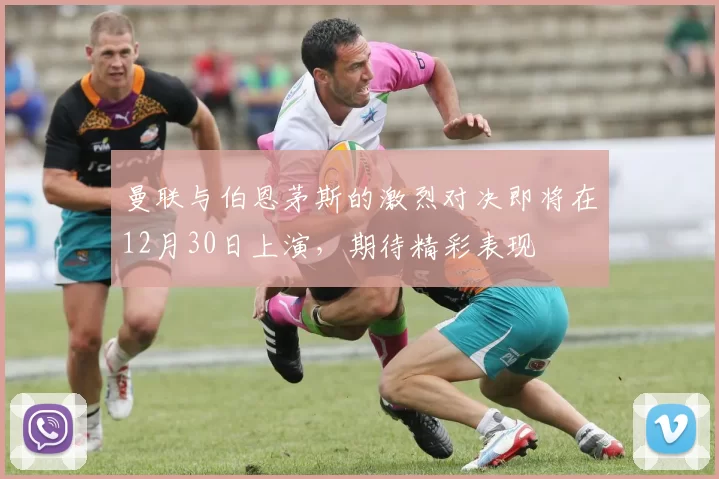 曼联与伯恩茅斯的激烈对决即将在12月30日上演，期待精彩表现