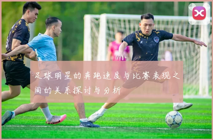 足球明星的奔跑速度与比赛表现之间的关系探讨与分析