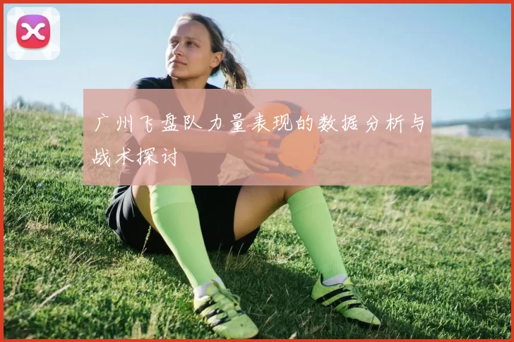 广州飞盘队力量表现的数据分析与战术探讨