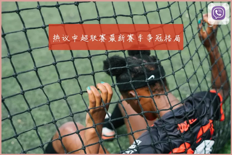 热议中超联赛最新赛季争冠格局