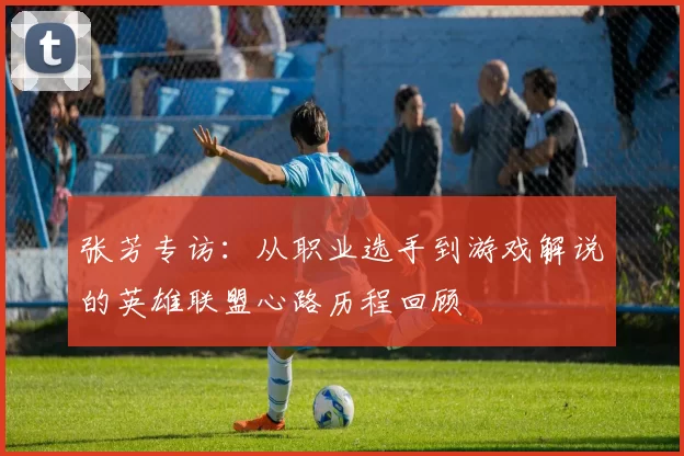 张芳专访：从职业选手到游戏解说的英雄联盟心路历程回顾