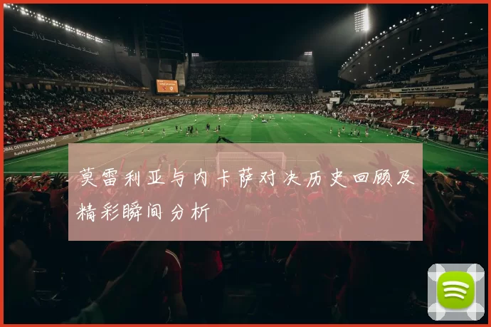 莫雷利亚与内卡萨对决历史回顾及精彩瞬间分析