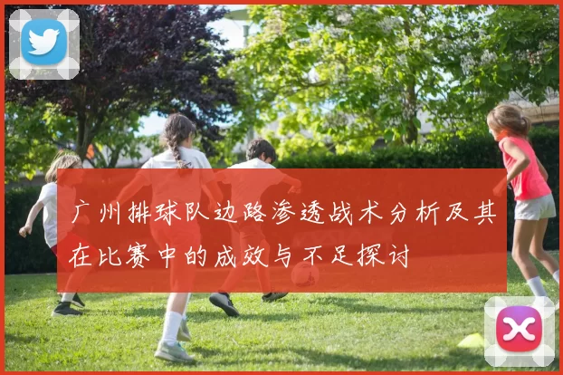 广州排球队边路渗透战术分析及其在比赛中的成效与不足探讨