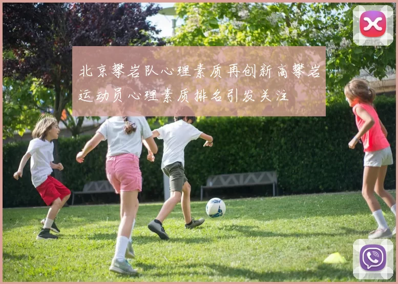 北京攀岩队心理素质再创新高攀岩运动员心理素质排名引发关注
