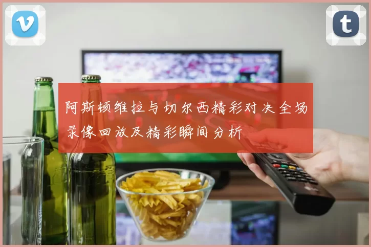 阿斯顿维拉与切尔西精彩对决全场录像回放及精彩瞬间分析