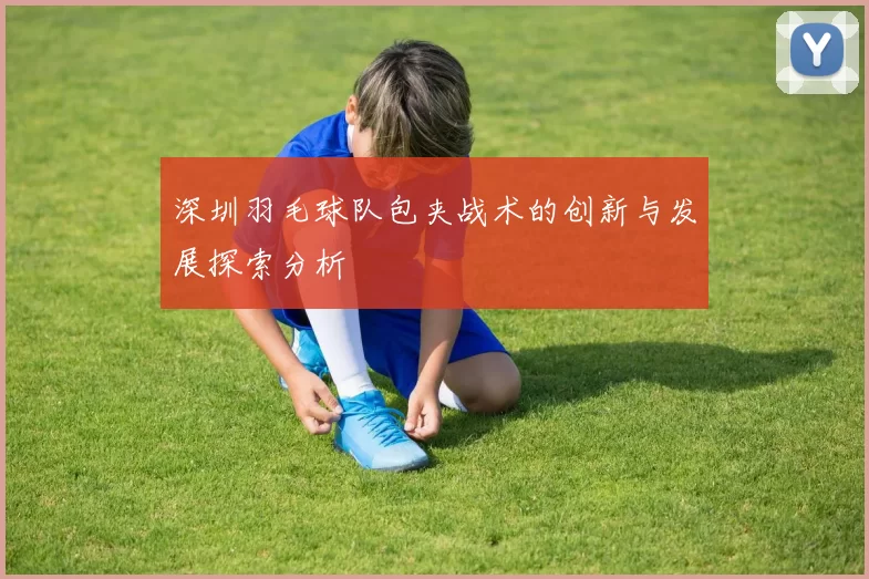 深圳羽毛球队包夹战术的创新与发展探索分析