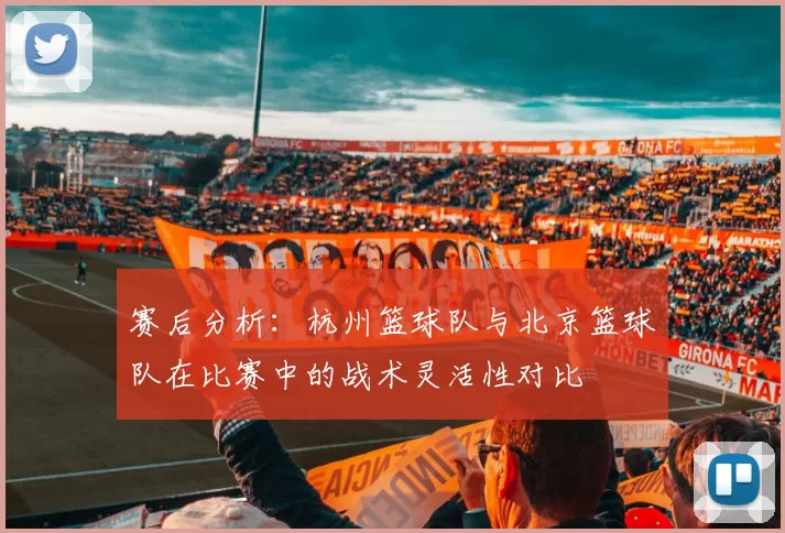 赛后分析：杭州篮球队与北京篮球队在比赛中的战术灵活性对比