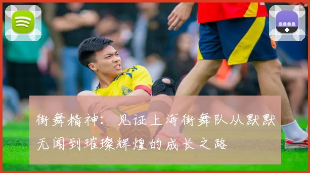 街舞精神：见证上海街舞队从默默无闻到璀璨辉煌的成长之路