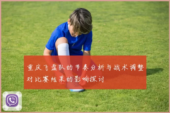 重庆飞盘队的节奏分析与战术调整对比赛结果的影响探讨