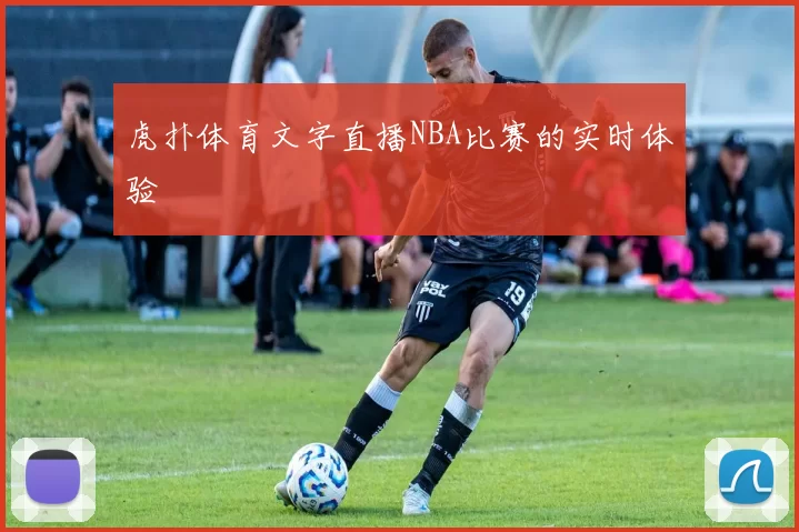 虎扑体育文字直播NBA比赛的实时体验