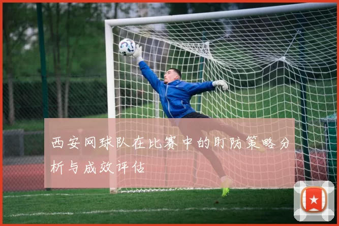 西安网球队在比赛中的盯防策略分析与成效评估