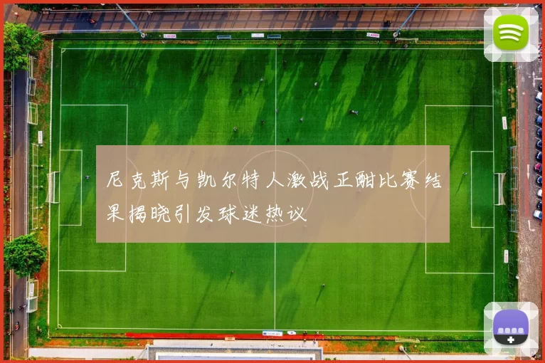 尼克斯与凯尔特人激战正酣比赛结果揭晓引发球迷热议