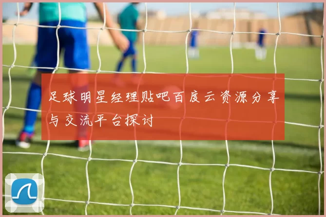 足球明星经理贴吧百度云资源分享与交流平台探讨