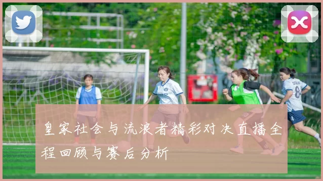 皇家社会与流浪者精彩对决直播全程回顾与赛后分析
