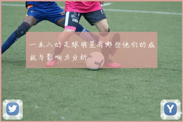 一米八的足球明星有哪些他们的成就与影响力分析