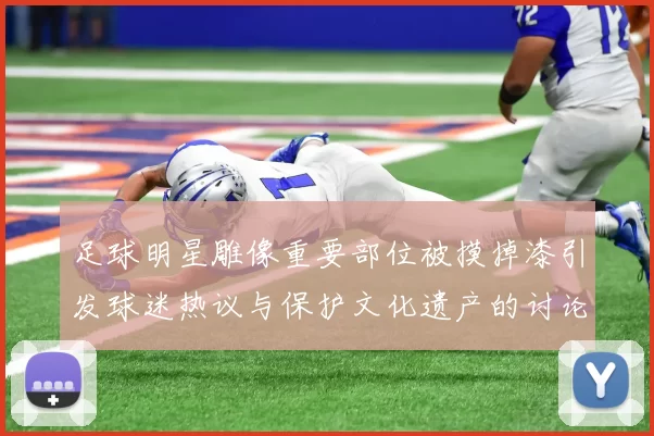 足球明星雕像重要部位被摸掉漆引发球迷热议与保护文化遗产的讨论