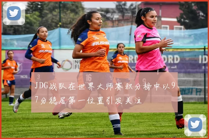 JDG战队在世界大师赛积分榜中以97分稳居第一位置引发关注