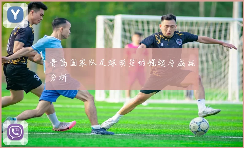 青岛国家队足球明星的崛起与成就分析
