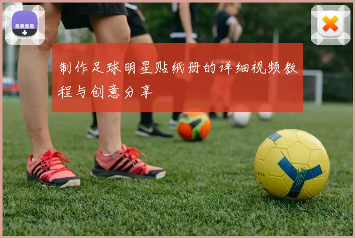 制作足球明星贴纸册的详细视频教程与创意分享